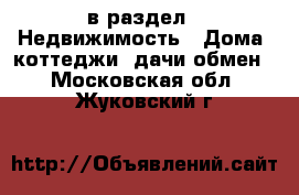  в раздел : Недвижимость » Дома, коттеджи, дачи обмен . Московская обл.,Жуковский г.